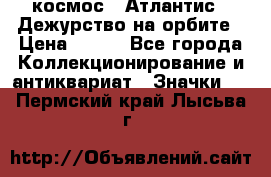 1.1) космос : Атлантис - Дежурство на орбите › Цена ­ 990 - Все города Коллекционирование и антиквариат » Значки   . Пермский край,Лысьва г.
